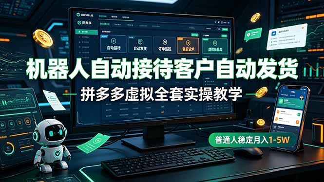 机器人自动接待客户自动发货,拼多多虚拟全套实操教学,普通人稳定月入 1-5W