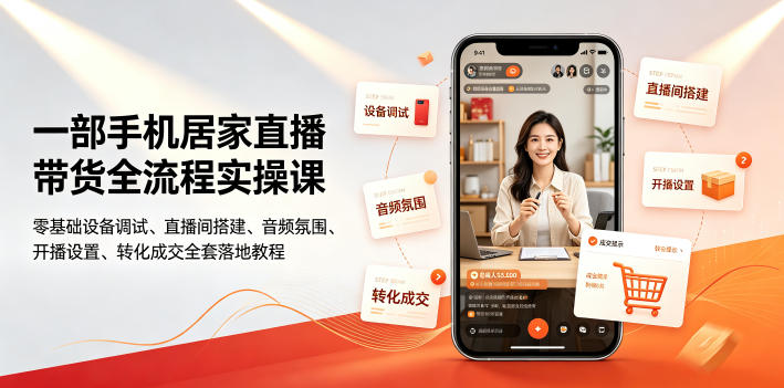 一部手机居家直播带货全流程实操课｜零基础设备调试、直播间搭建、音频氛围、开播设置、转化成交全套落地教程-创业信息网