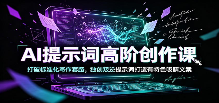 AI提示词高阶创作课：打破标准化写作套路，独创叛逆提示词打造有特色吸睛文案-创业信息网