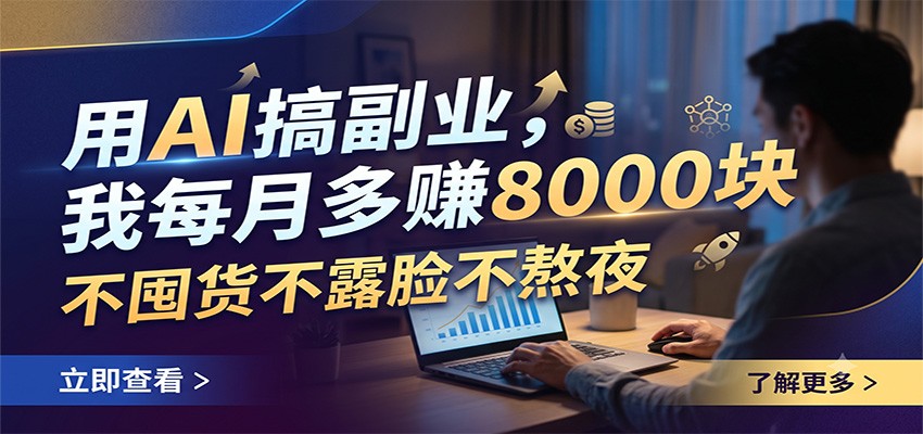用AI搞副业,我每月多赚8000块,不囤货不露脸不熬夜-创业信息网