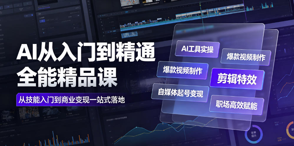 AI从入门到精通全能精品课|AI工具实操+爆款视频制作+剪辑特效+自媒体起号变现+职场高效赋能全教程-创业信息网