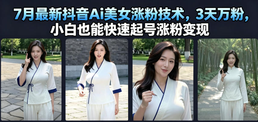 7月最新抖音Ai美女涨粉技术,3天万粉,小白也能快速起号涨粉变现-创业信息网