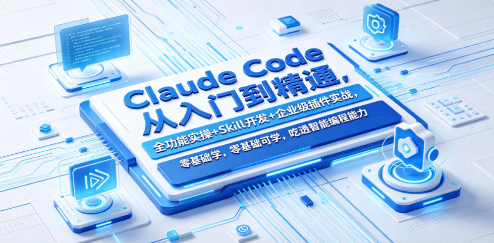 Claude Code从入门到精通,全功能实操+Skill开发+企业级插件实战,零基础可学,吃透智能编程全能力(更新0712)-创业信息网