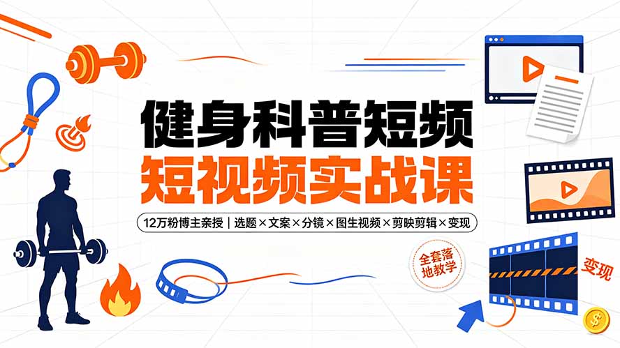 健身科普短视频实战课-12万粉博主亲授|选题×文案×分镜×图生视频×剪映剪辑×变现,全套落地教学