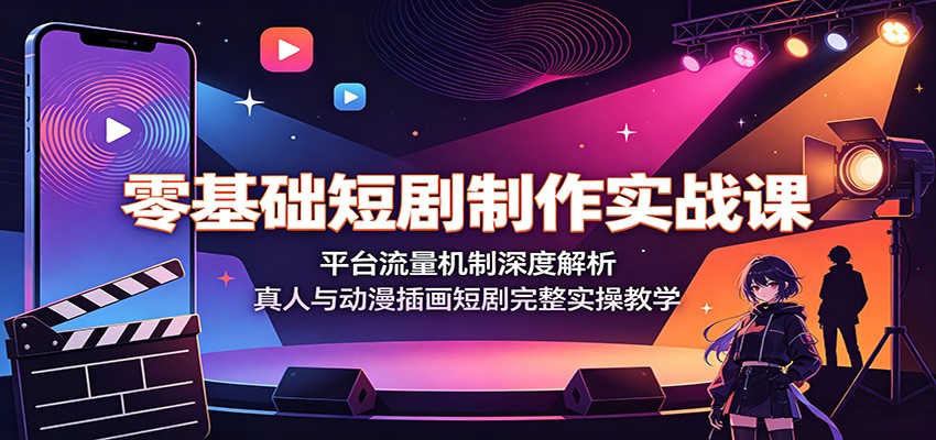 零基础短剧制作实战课:平台流量机制深度解析,真人与动漫插画短剧完整实操教学-创业信息网