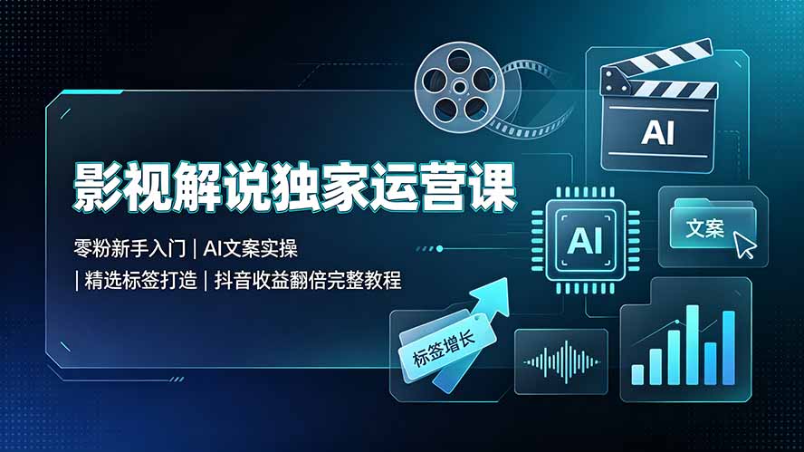 影视解说独家运营课:零粉新手入门|AI文案实操|精选标签打造|抖音收益翻倍完整教程