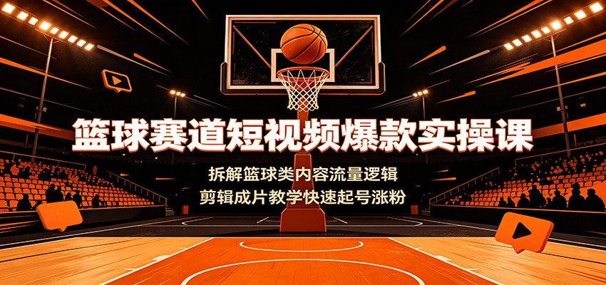 篮球赛道短视频爆款实操课:拆解篮球类内容流量逻辑,剪辑成片教学快速起号涨粉-创业信息网