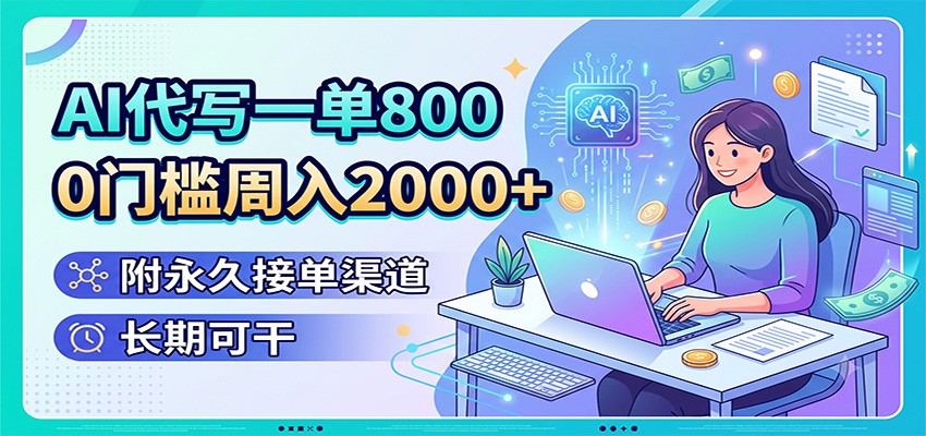 AI代写一单800,0门槛周入2000+,附永久接单渠道,长期可干-创业信息网
