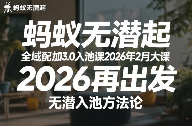 蚂蚁无潜不起全域配抖加3.0入池课2026年2月大课,2026再出发,无潜入池方法论(更新0714)-创业信息网