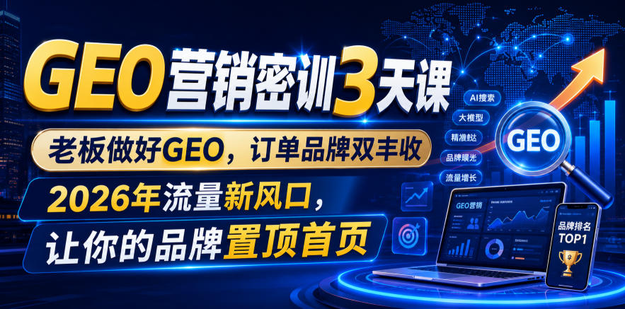 GEO营销密训3天课，老板做好GEO，订单品牌双丰收，2026年流量新风口，让你的品牌置顶首页-创业信息网