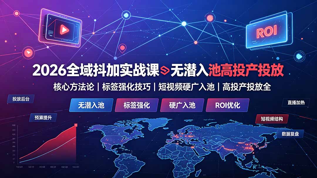 2026全域抖加实战课:无潜入池核心方法论|标签强化技巧|短视频硬广入池|高投产投放全教程-创业信息网
