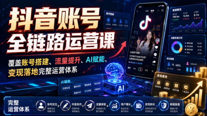抖音账号全链路运营课,覆盖账号搭建、流量提升、AI赋能、变现落地完整运营体系-创业信息网