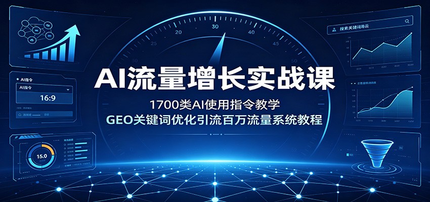 AI流量增长实战课：1700类AI使用指令教学，GEO关键词优化引流百万流量系统教程-创业信息网