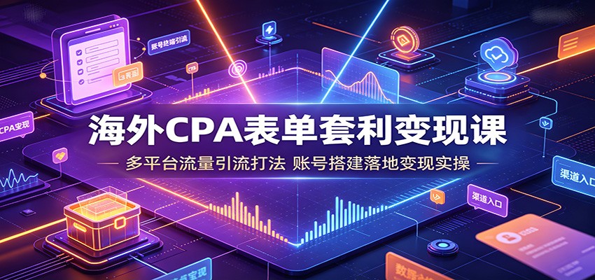 海外CPA表单套利变现课:多平台流量引流打法,账号搭建落地变现实操-创业信息网