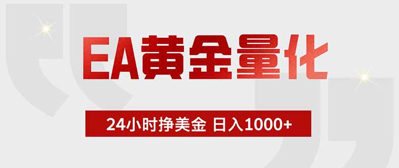 EA黄金量化 ，全天候挣美金，小白易操作，日入1000+-创业信息网