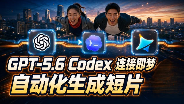 GPT-5.6×Codex&即梦联动实战｜Seedance2.0mini赋能｜AI剧情短片自动生成拼接导出全流程教学-创业信息网