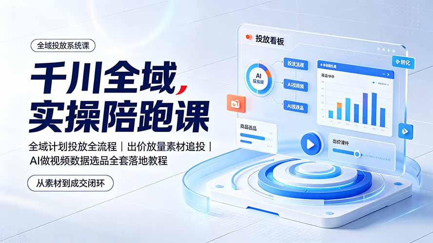 千川全域实操陪跑课：全域计划投放全流程｜出价放量素材追投｜AI做视频数据选品全套落地教程-创业信息网