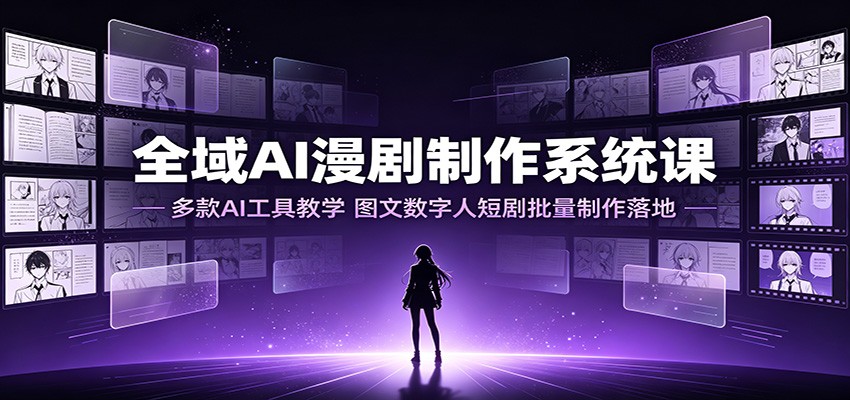全域AI漫剧制作系统课：多款AI工具教学，图文数字人短剧批量制作落地-创业信息网