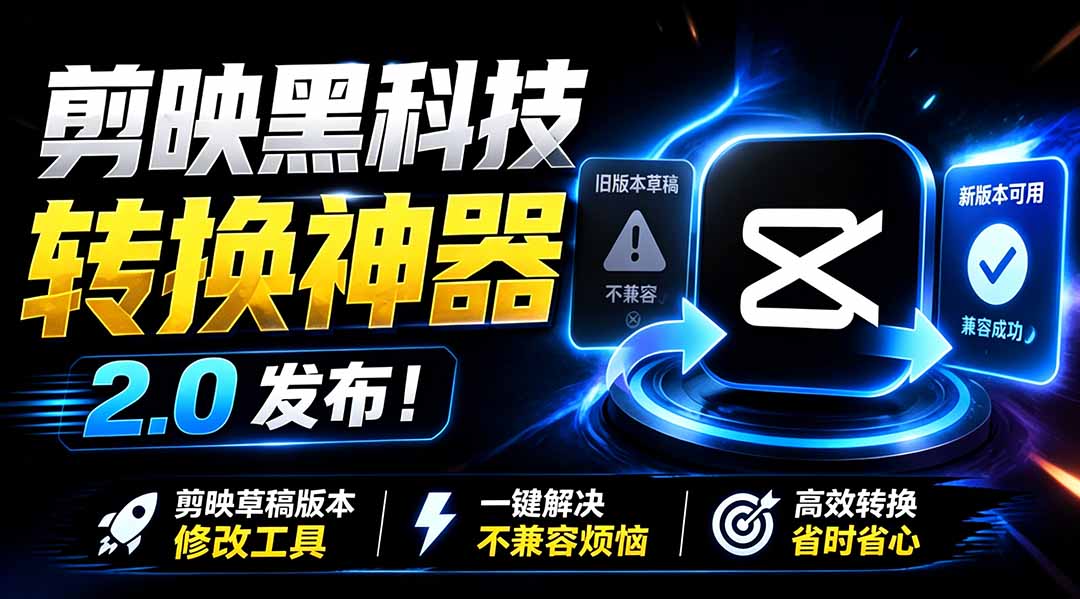最新剪映黑科技转换神器 2.0 发布！剪映草稿版本修改工具 ，一键解决剪映草稿不兼容烦恼，完全免费-创业信息网