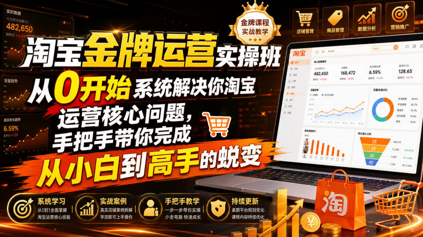 淘宝金牌运营实操班,从0开始系统解决你淘宝运营核心问题,手把手带你完成从小白到高手的蜕变(2026年7月)-创业信息网