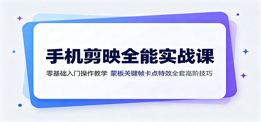 手机剪映全能实战课：零基础入门操作教学，蒙版关键帧卡点特效全套高阶技巧-创业信息网