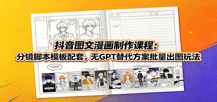抖音图文漫画制作课程：分镜脚本模板配套，无GPT替代方案批量出图玩法-创业信息网