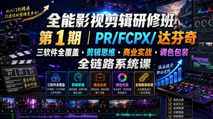 全能影视剪辑研修班第1期｜PR/FCPX/达芬奇三软件全覆盖・剪辑思维・商业实战・调色包装全链路系统课-创业信息网