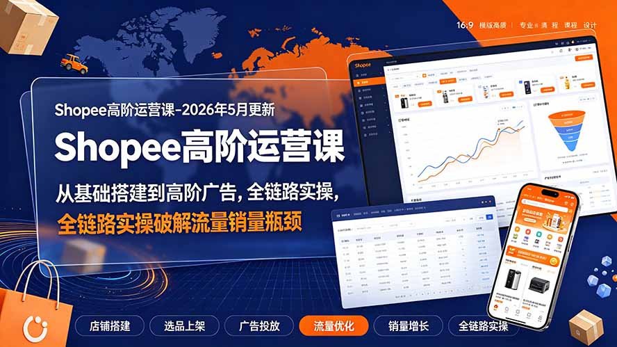 Shopee高阶运营课-2026年更新，从基础搭建到高阶广告，全链路实操破解流量销量瓶颈-创业信息网
