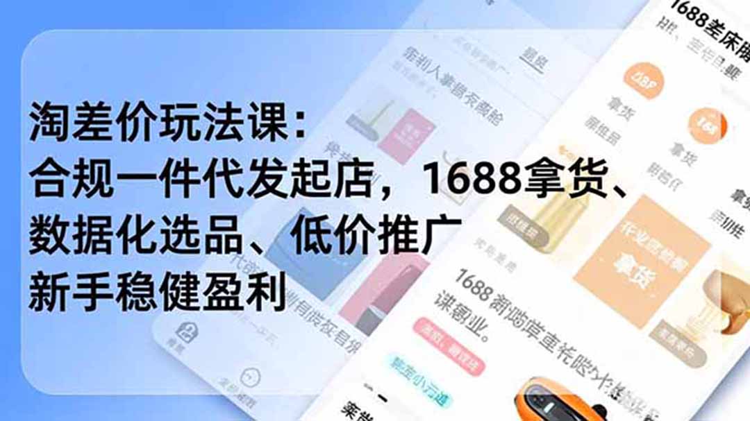 淘差价玩法课:合规一件代发起店,1688拿货、数据化选品、低价推广,新手稳健盈利(更新7月-创业信息网