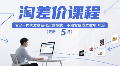 淘差价课程,淘宝一件代发精细化运营模式,不囤货低成本做电商(更新26年7月)-创业信息网