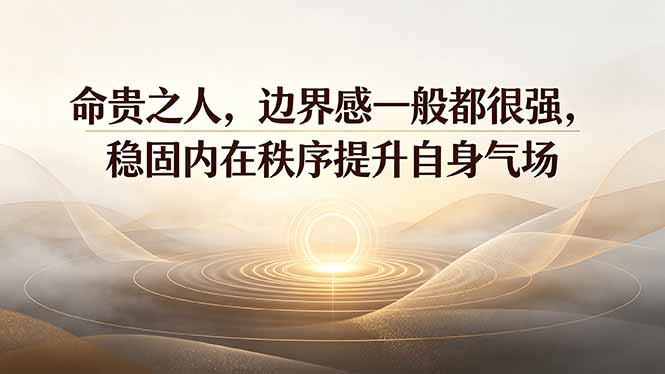 付费文章:命贵之人,边界感一般都很强,稳固内在秩序提升自身气场-创业信息网