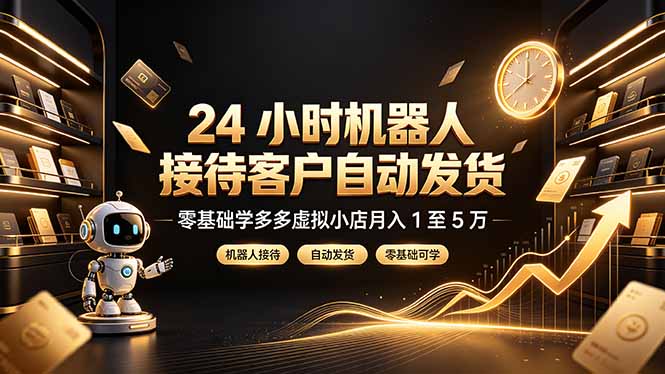24 小时机器人接待客户自动发货,零基础学多多虚拟小店月入 1 至 5 万-创业信息网