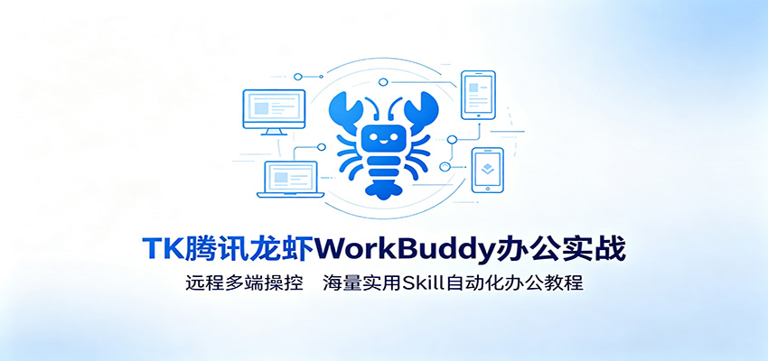 MK腾讯龙虾WorkBuddy办公实战:远程多端操控,海量实用Skill自动化办公教程-创业信息网
