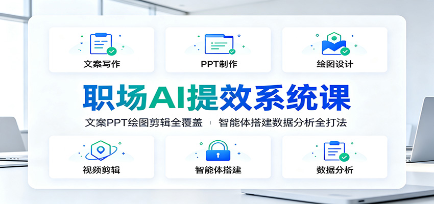 职场AI提效系统课：文案PPT绘图剪辑全覆盖，智能体搭建数据分析全打法-创业信息网