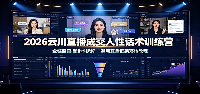 2026云川直播成交人性话术训练营：全链路直播话术拆解，通用直播框架落地教程-创业信息网