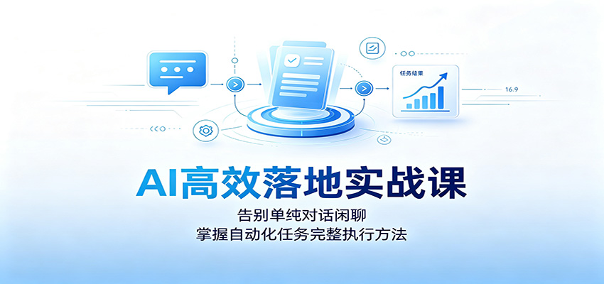 AI高效落地实战课：告别单纯对话闲聊，掌握自动化任务完整执行方法-创业信息网