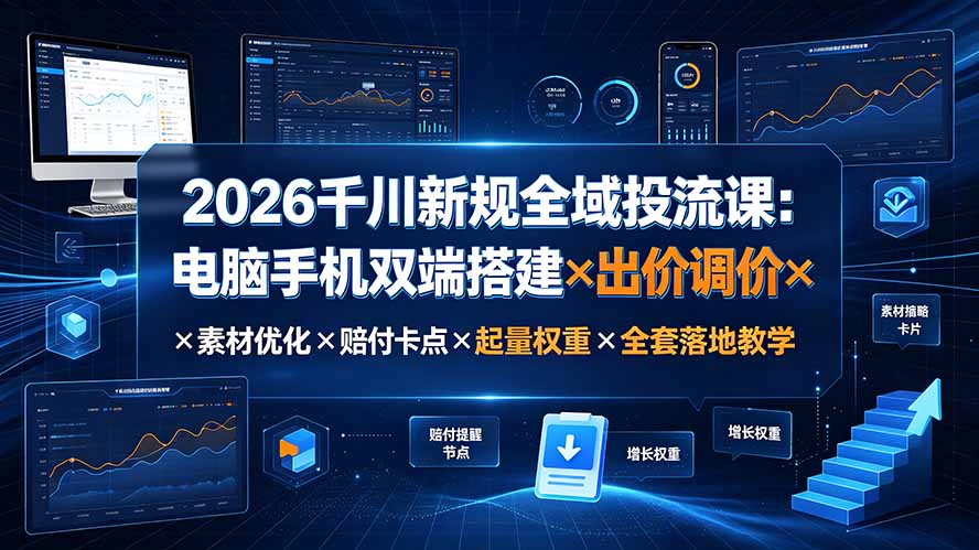 2026千川新规全域投流课:电脑手机双端搭建×出价调价×素材优化×赔付卡点×起量权重×全套落地教学-创业信息网