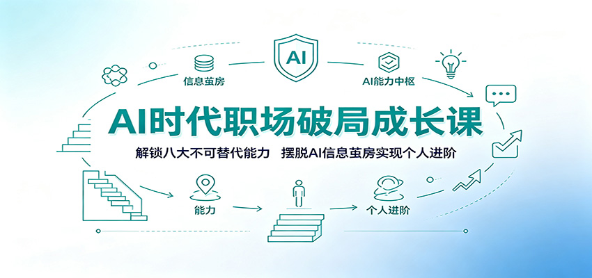 AI时代职场破局成长课：解锁八大不可替代能力，摆脱AI信息茧房实现个人进阶-创业信息网