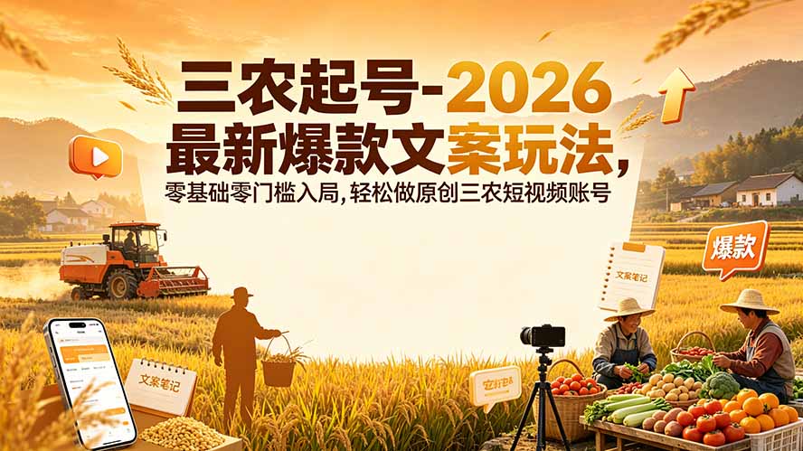 三农起号-2026 最新爆款文案玩法，零基础零门槛入局，轻松做原创三农短视频账号-创业信息网