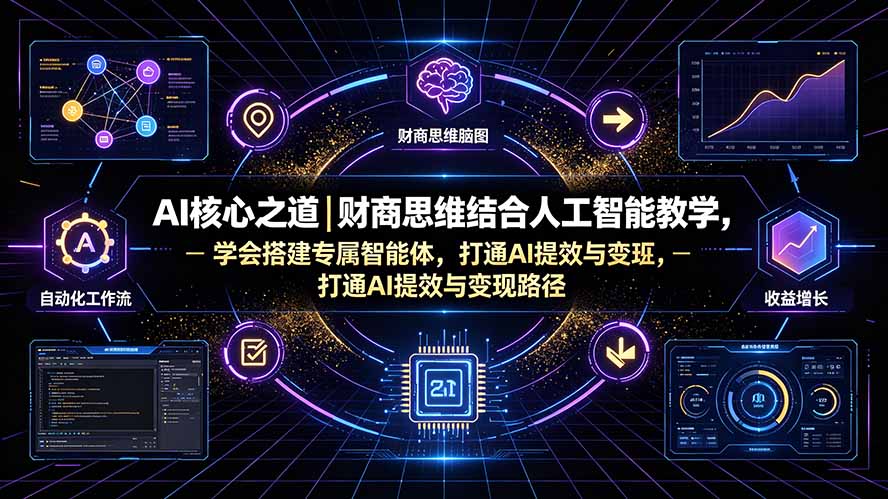 AI核心之道｜财商思维结合人工智能教学，学会搭建专属智能体，打通AI提效与变现路径-创业信息网