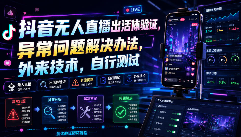 抖音无人直播出活体验证，异常问题解决办法，外来技术，自行测试-创业信息网