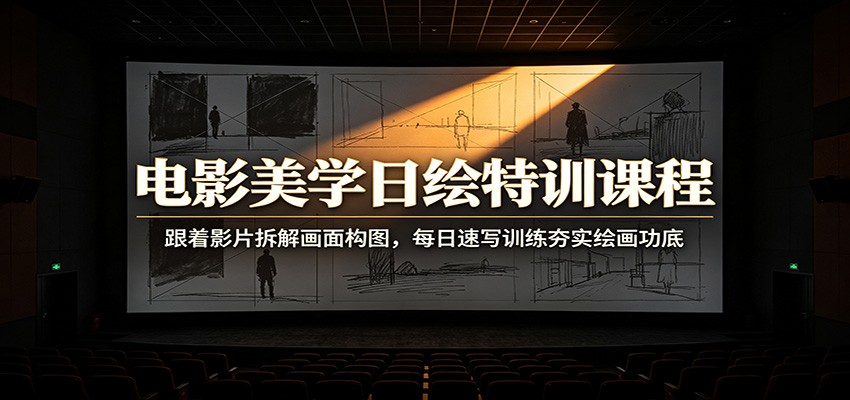 电影美学日绘特训课程：跟着影片拆解画面构图，每日速写训练夯实绘画功底-创业信息网