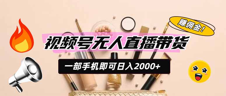 视频号无人直播带货，一部手机即可日入2000+，躺赚商家CPS佣金-创业信息网