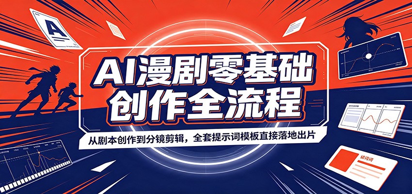 AI漫剧零基础创作全流程：从剧本创作到分镜剪辑，全套提示词模板直接落地出片-创业信息网