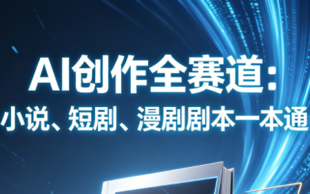 AI创作全赛道：小说、短剧、漫剧剧本一本通(更新7月)-创业信息网