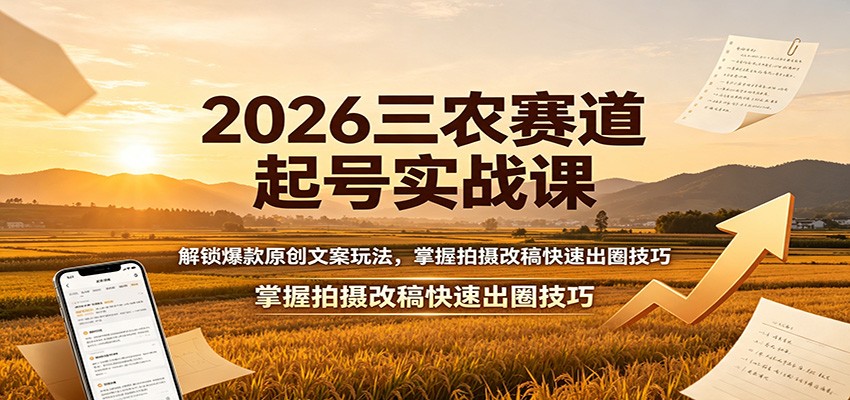 2026三农赛道起号实战课:解锁爆款原创文案玩法,掌握拍摄改稿快速出圈技巧-创业信息网