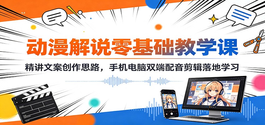 动漫解说零基础教学课:精讲文案创作思路,手机电脑双端配音剪辑落地学习-创业信息网