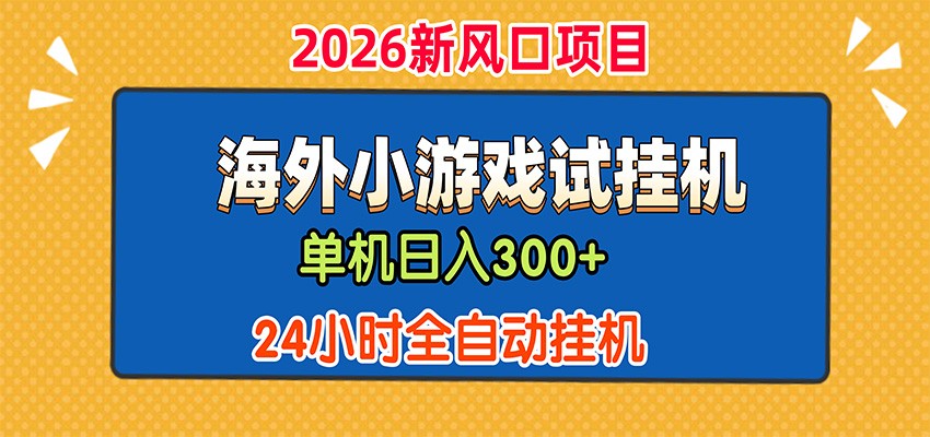 单机日产300+，海外广告小游戏试玩搬砖，24小时脚本全自动挂机-创业信息网