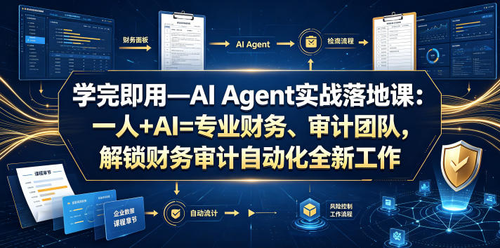 学完即用—AI Agent实战落地课：一人+AI=专业财务、审计团队，解锁财务审计自动化全新工作模式(更新0804)-创业信息网