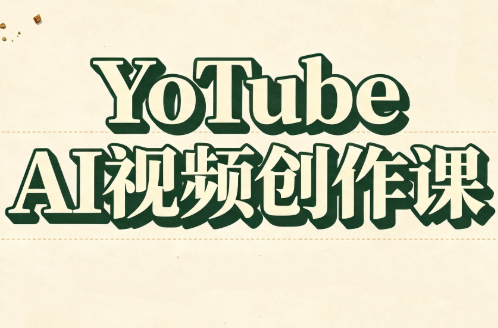 YouTube AI视频创作课-创业信息网